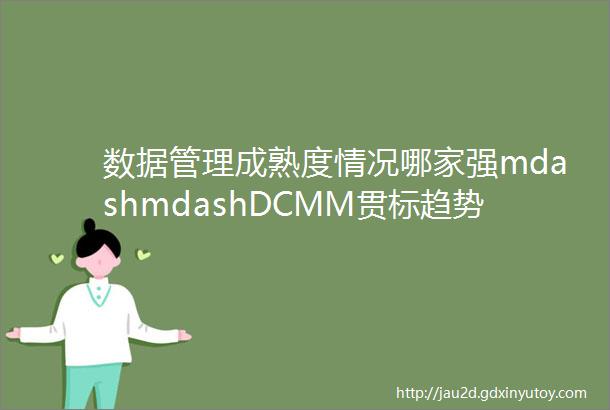 数据管理成熟度情况哪家强mdashmdashDCMM贯标趋势分析